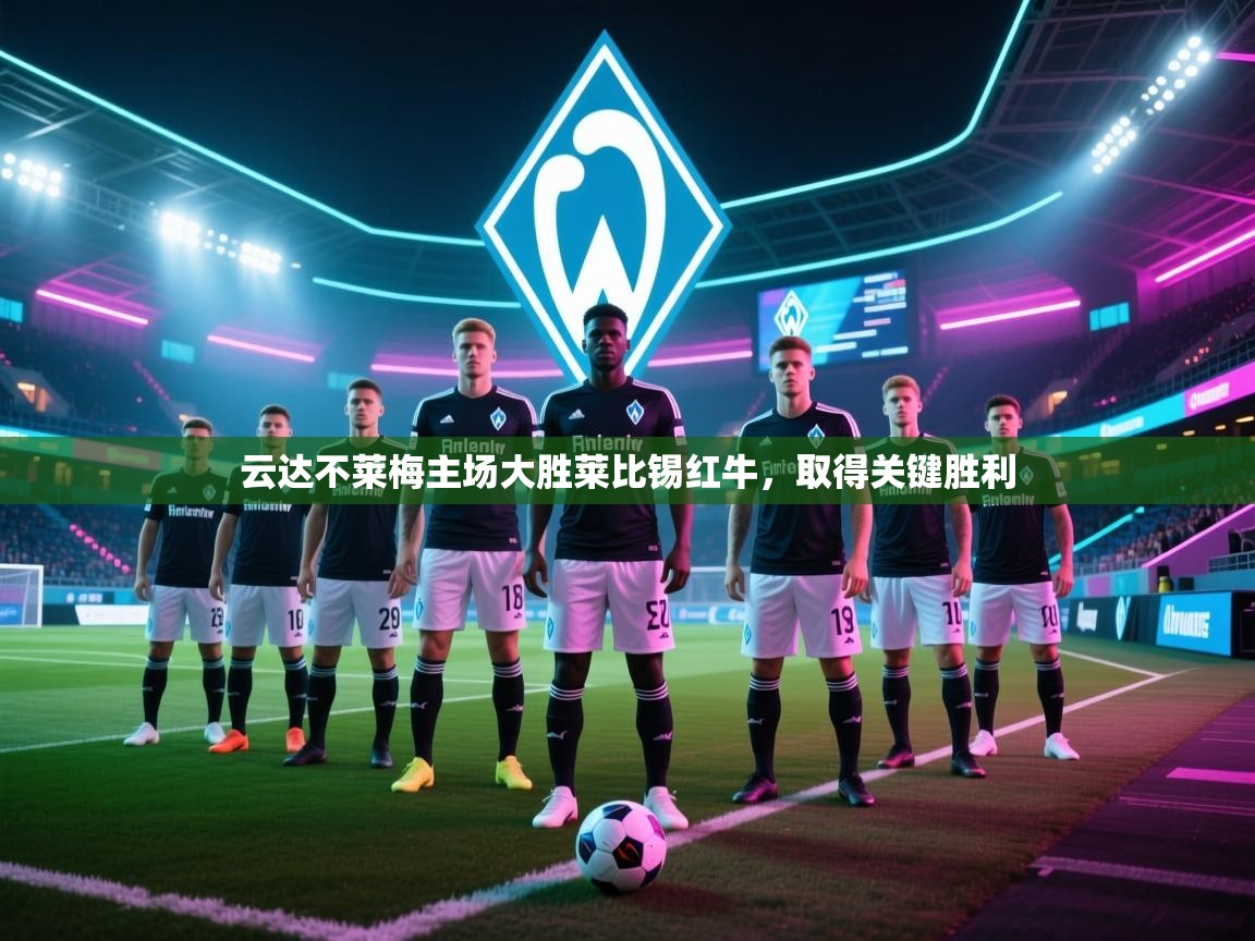 海星体育tv-云达不莱梅主场大胜莱比锡红牛，取得关键胜利