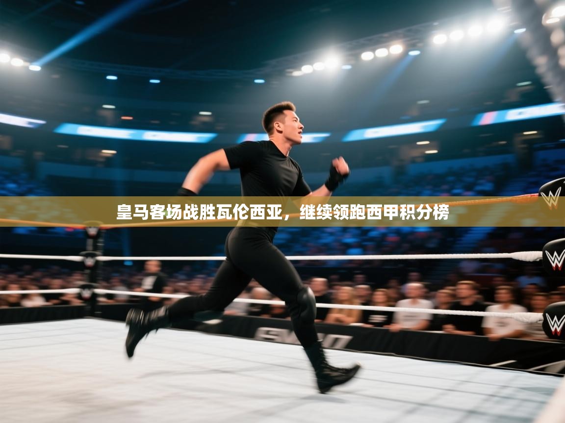 海星体育直播平台-皇马客场战胜瓦伦西亚，继续领跑西甲积分榜