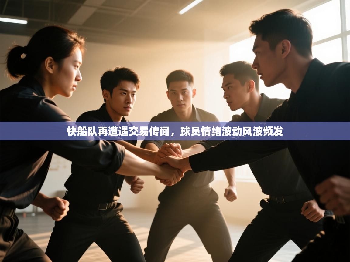 海星体育在线直播-快船队再遭遇交易传闻，球员情绪波动风波频发