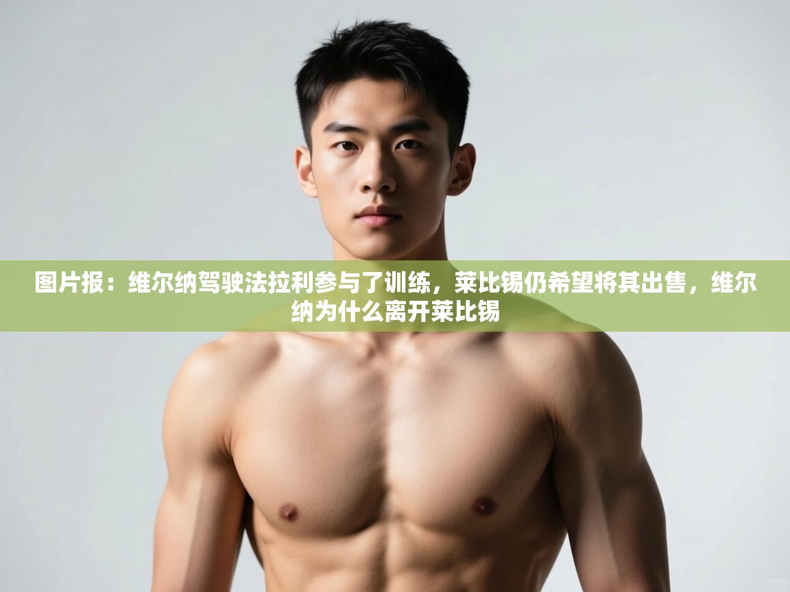 海星体育官方入口-图片报：维尔纳驾驶法拉利参与了训练，莱比锡仍希望将其出售，维尔纳为什么离开莱比锡