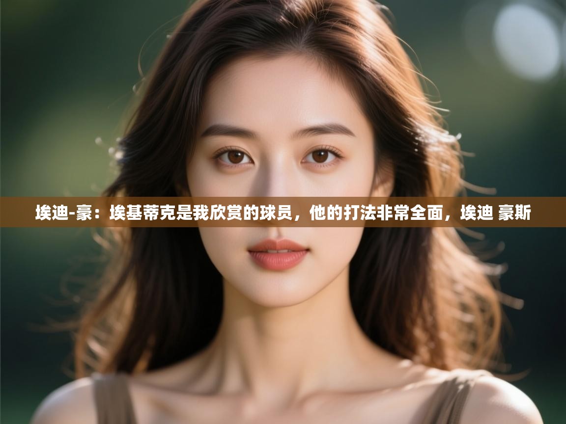 海星体育tv-埃迪-豪：埃基蒂克是我欣赏的球员，他的打法非常全面，埃迪 豪斯  第1张