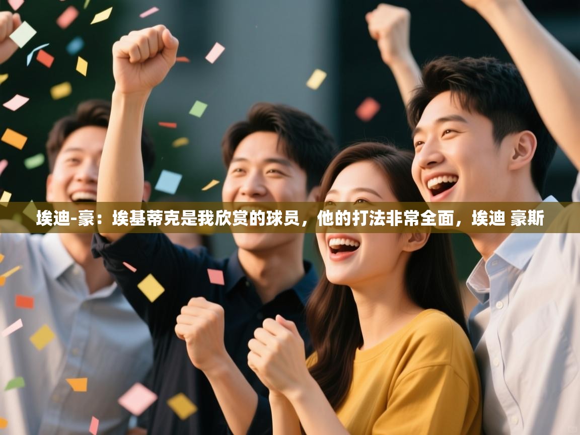 海星体育tv-埃迪-豪：埃基蒂克是我欣赏的球员，他的打法非常全面，埃迪 豪斯  第2张