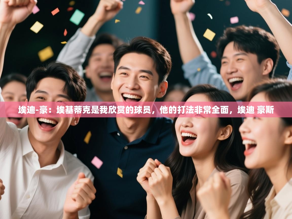 海星体育tv-埃迪-豪：埃基蒂克是我欣赏的球员，他的打法非常全面，埃迪 豪斯  第3张