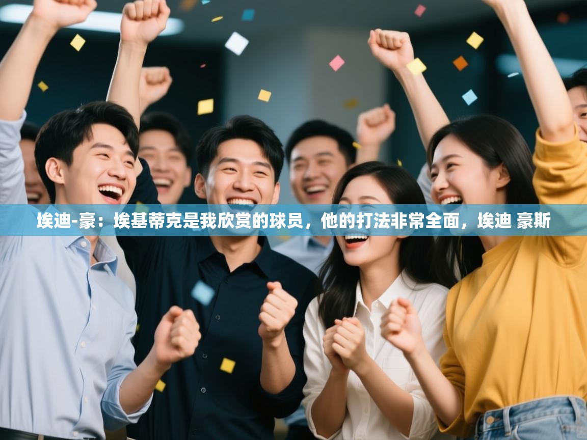 海星体育tv-埃迪-豪：埃基蒂克是我欣赏的球员，他的打法非常全面，埃迪 豪斯  第4张