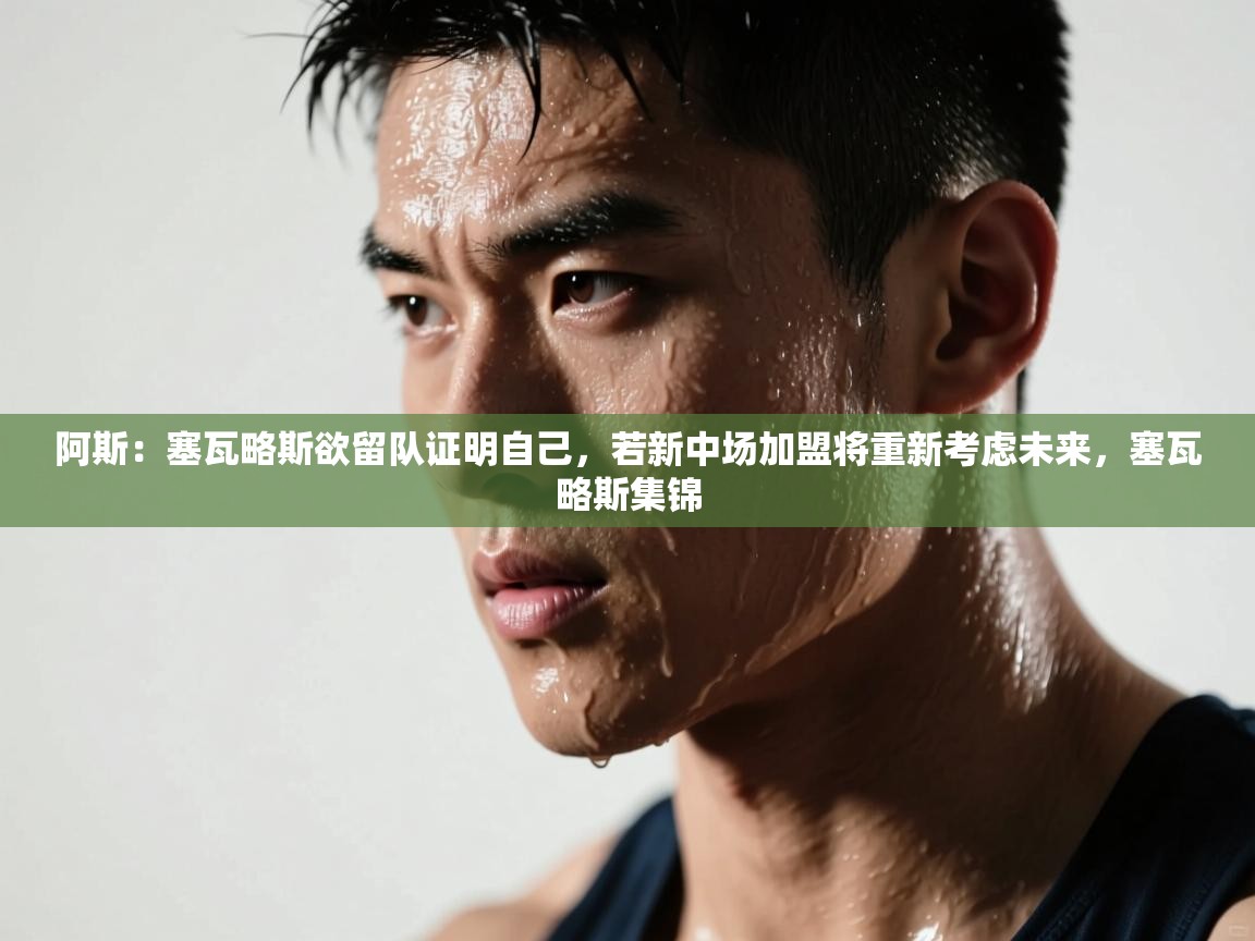 -阿斯：塞瓦略斯欲留队证明自己，若新中场加盟将重新考虑未来，塞瓦略斯集锦