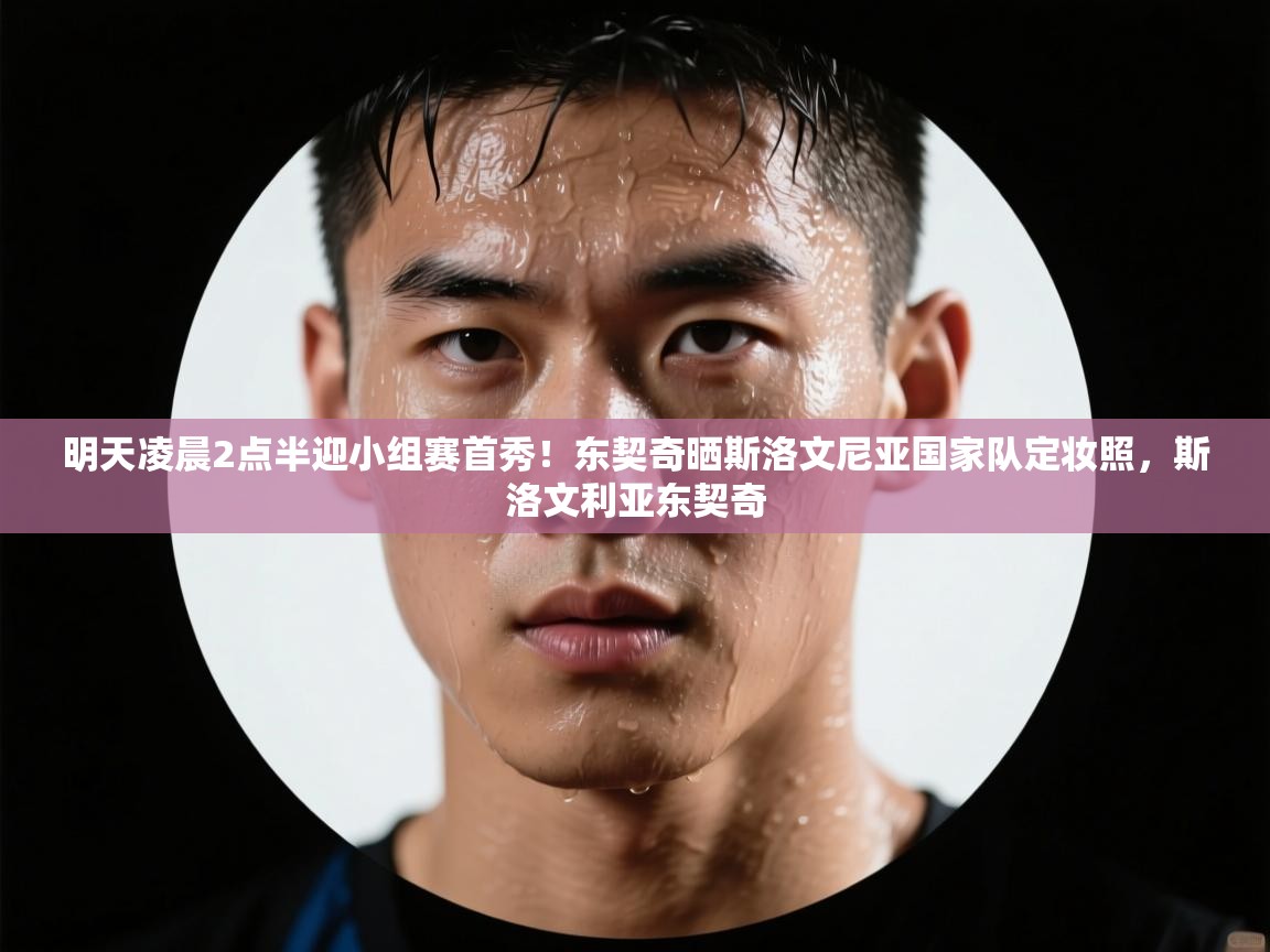 海星体育app下载官网-明天凌晨2点半迎小组赛首秀！东契奇晒斯洛文尼亚国家队定妆照，斯洛文利亚东契奇