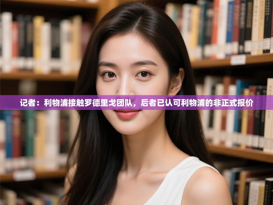 海星体育app官方入口-记者：利物浦接触罗德里戈团队，后者已认可利物浦的非正式报价