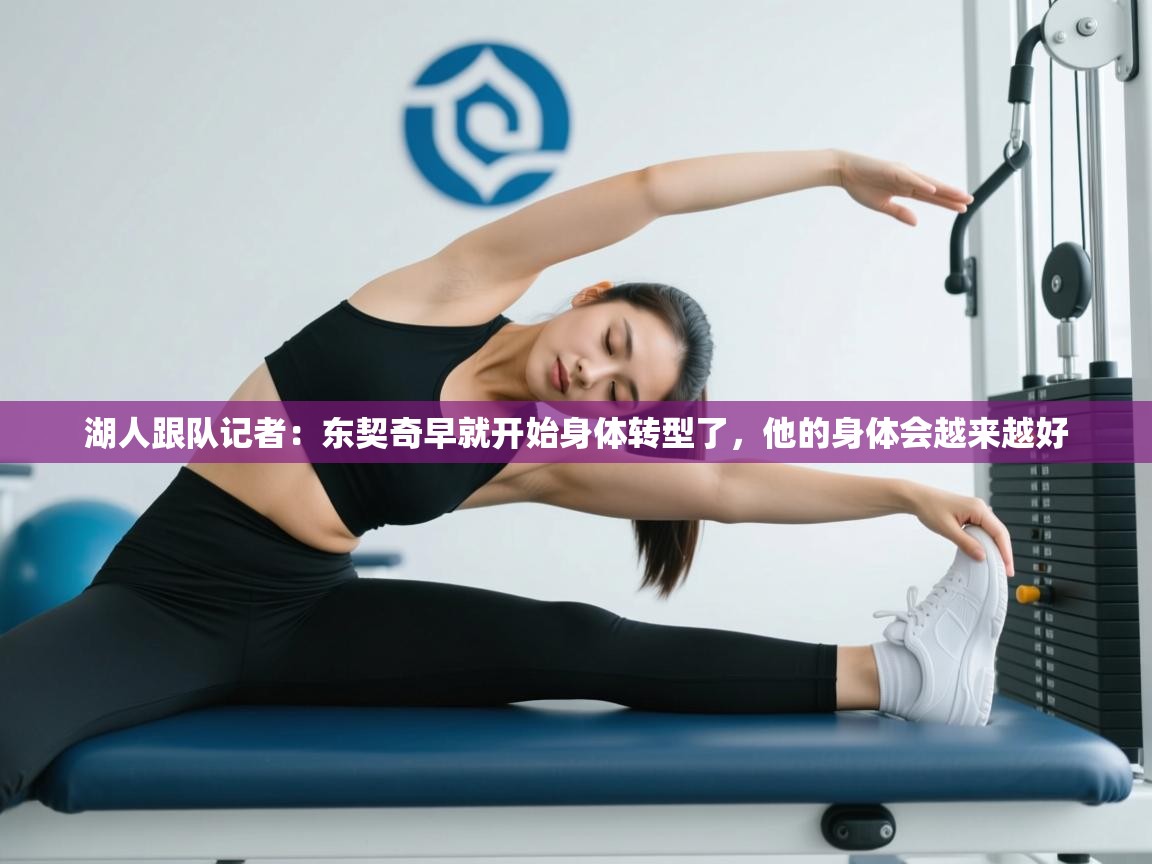 海星体育官方入口-湖人跟队记者:东契奇早就开始身体转型了,他的身体会越来越好 第1张