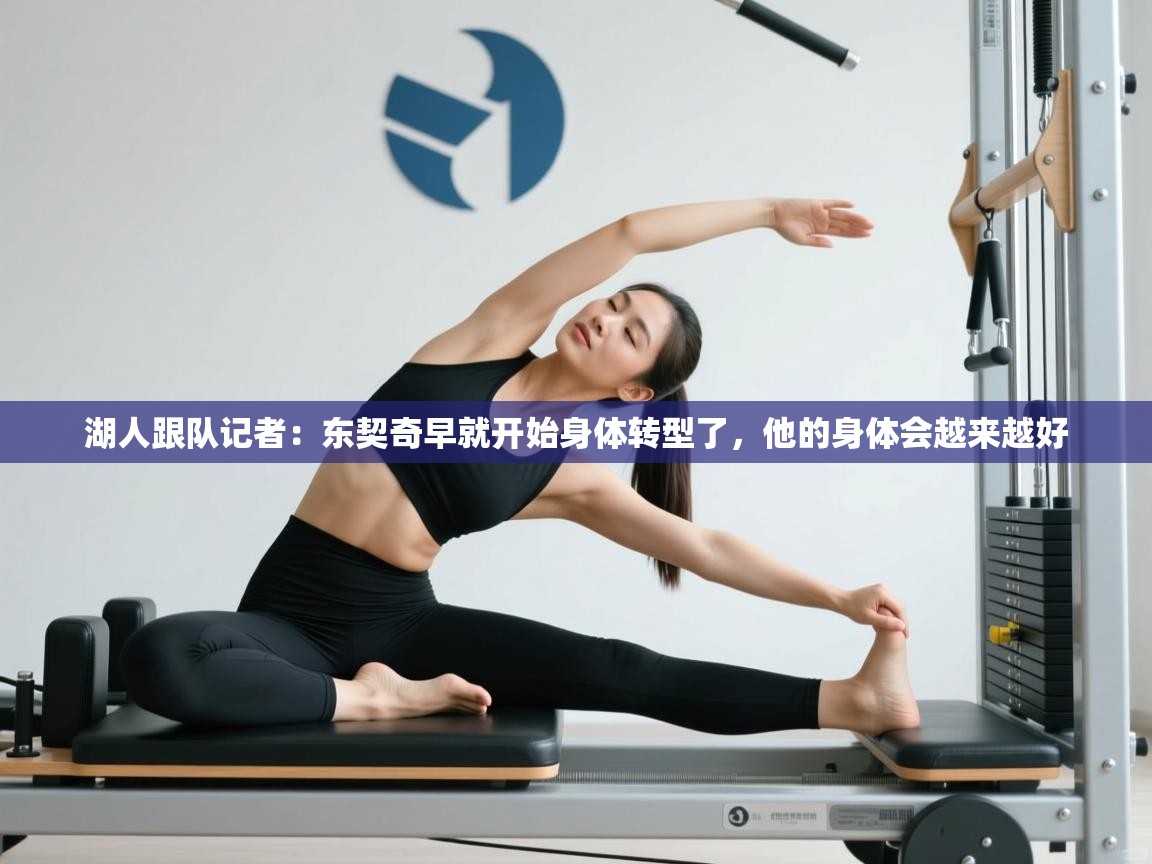 海星体育官方入口-湖人跟队记者:东契奇早就开始身体转型了,他的身体会越来越好 第2张