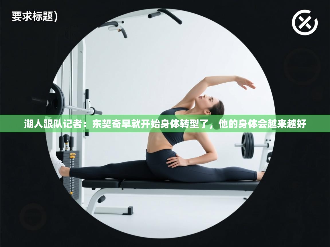 海星体育官方入口-湖人跟队记者:东契奇早就开始身体转型了,他的身体会越来越好 第3张