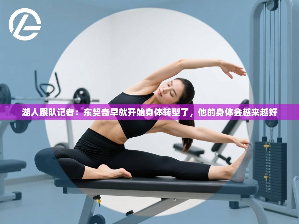 海星体育官方入口-湖人跟队记者:东契奇早就开始身体转型了,他的身体会越来越好 第4张