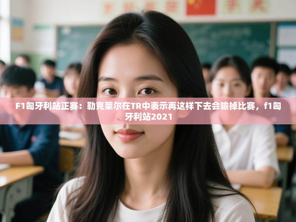 海星体育下载-F1匈牙利站正赛:勒克莱尔在TR中表示再这样下去会输掉比赛,f1匈牙利站2021 第1张