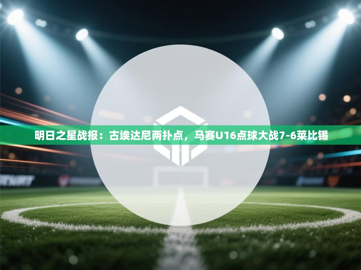 海星体育官方入口-明日之星战报：古埃达尼两扑点，马赛U16点球大战7-6莱比锡