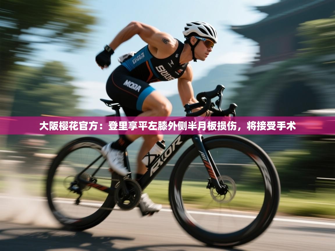 海星体育app下载-大阪樱花官方：登里享平左膝外侧半月板损伤，将接受手术