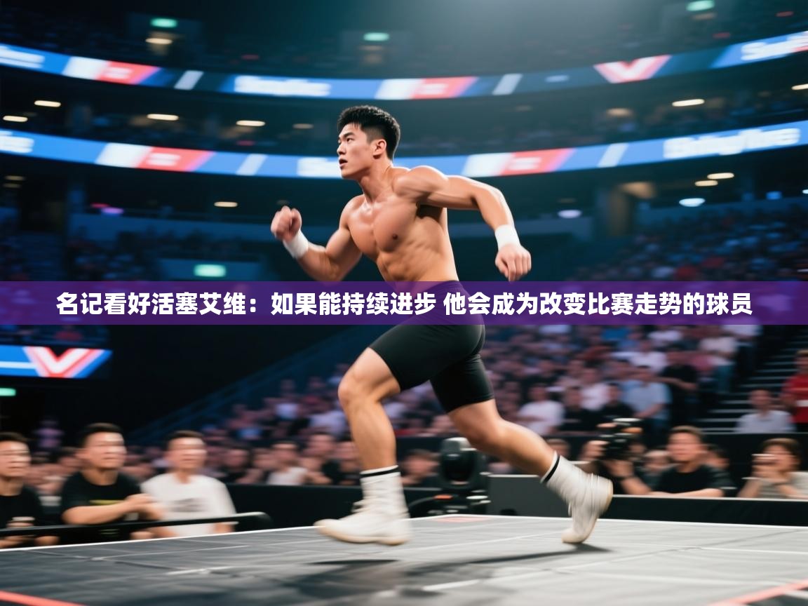 海星体育直播-名记看好活塞艾维:如果能持续进步 他会成为改变比赛走势的球员 第2张