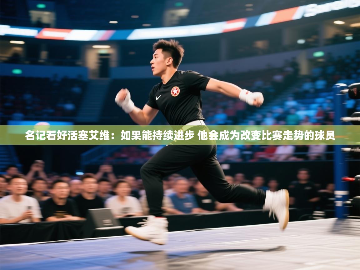 海星体育直播-名记看好活塞艾维:如果能持续进步 他会成为改变比赛走势的球员 第3张