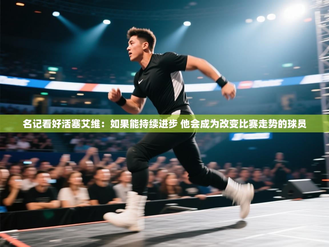 海星体育直播-名记看好活塞艾维:如果能持续进步 他会成为改变比赛走势的球员 第4张