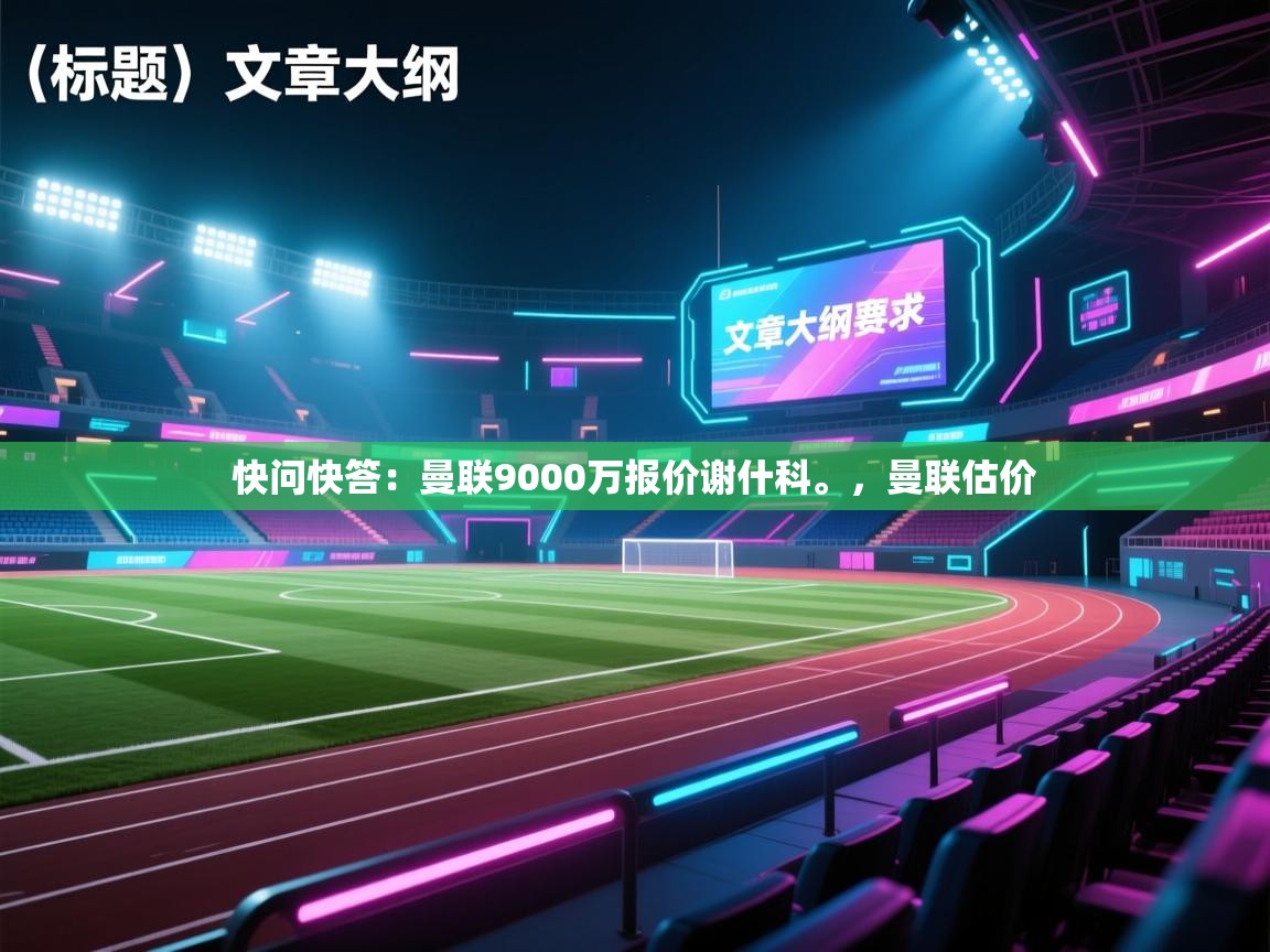 海星体育在线-快问快答:曼联9000万报价谢什科。,曼联估价 第2张