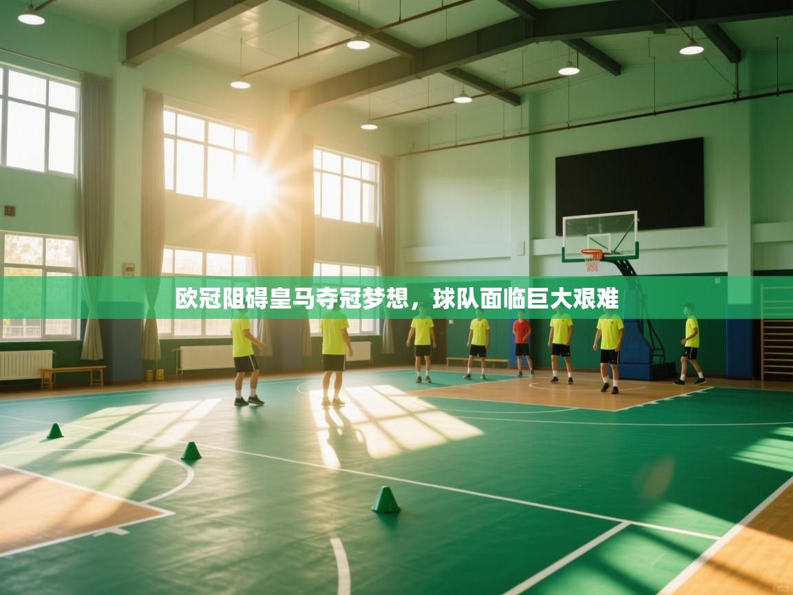 海星体育tv-欧冠阻碍皇马夺冠梦想，球队面临巨大艰难