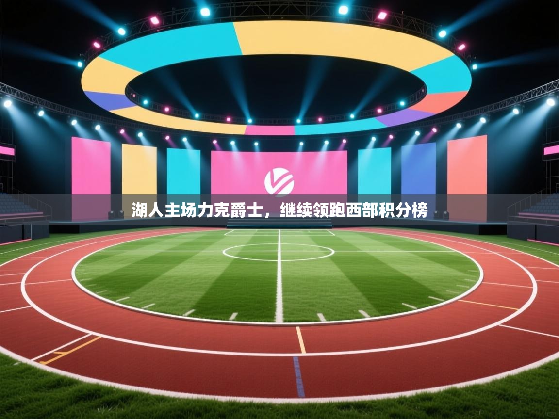 海星体育直播-湖人主场力克爵士，继续领跑西部积分榜