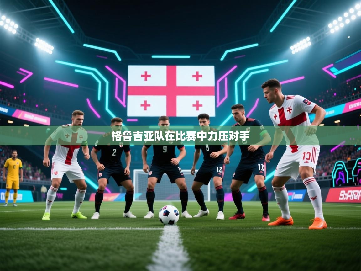 海星体育在线-格鲁吉亚队在比赛中力压对手