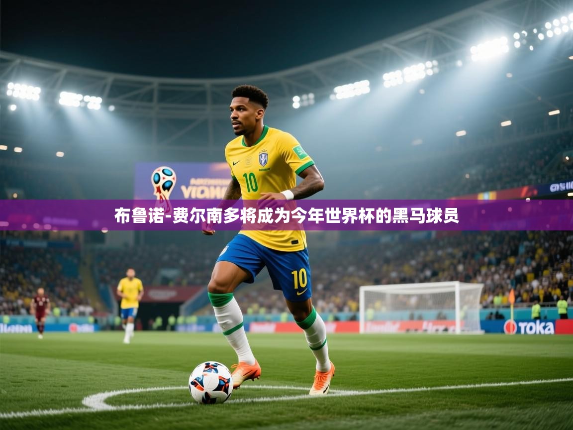 海星体育app官方入口-布鲁诺-费尔南多将成为今年世界杯的黑马球员