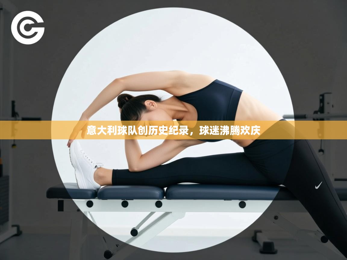 海星体育app安卓-意大利球队创历史纪录，球迷沸腾欢庆