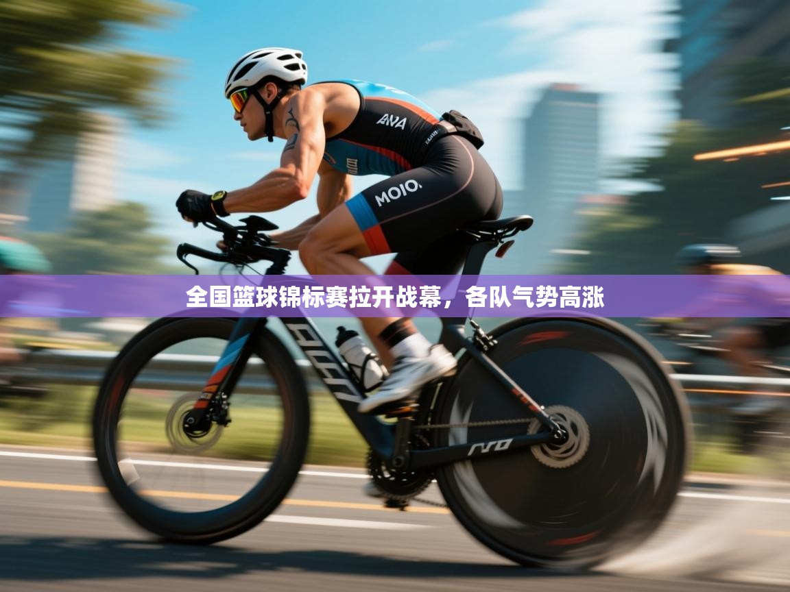 海星体育在线直播-全国篮球锦标赛拉开战幕，各队气势高涨