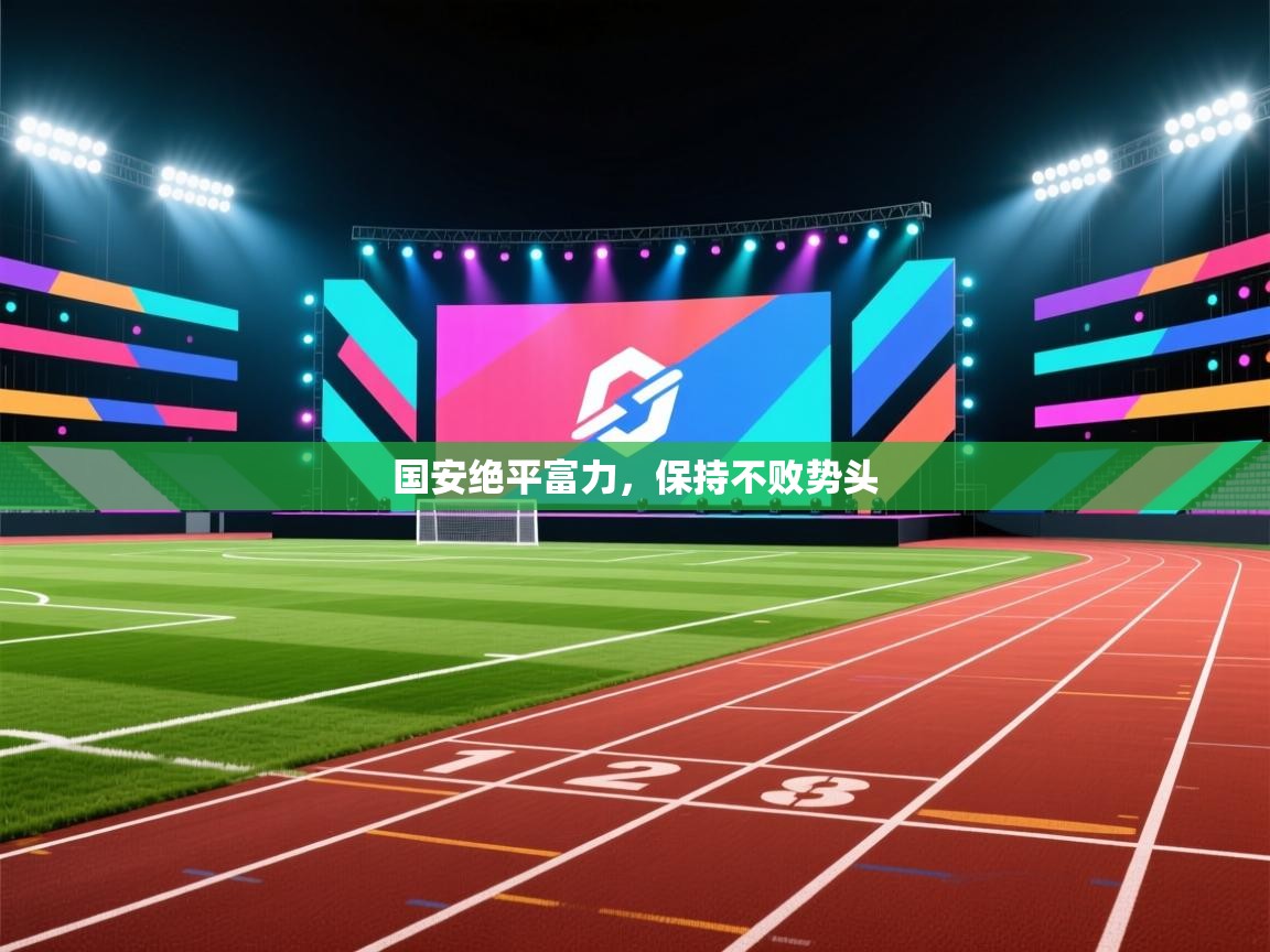 海星体育官方网站-国安绝平富力，保持不败势头