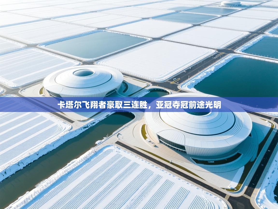 海星体育直播-卡塔尔飞翔者豪取三连胜，亚冠夺冠前途光明