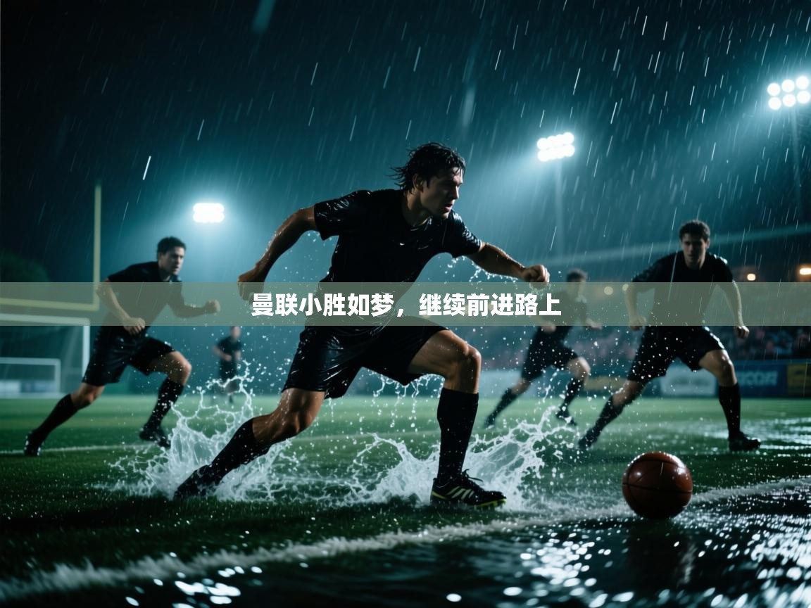 海星体育直播官网-曼联小胜如梦，继续前进路上