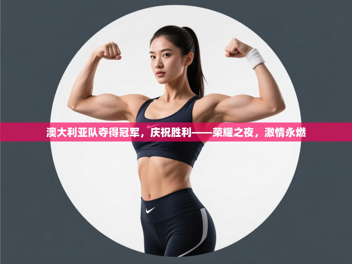 海星体育官方网站-澳大利亚队夺得冠军，庆祝胜利——荣耀之夜，激情永燃