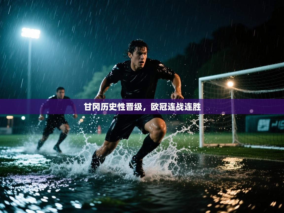 海星体育直播官网-甘冈历史性晋级，欧冠连战连胜