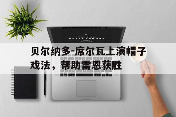 包含贝尔纳多-席尔瓦上演帽子戏法，帮助雷恩获胜的词条